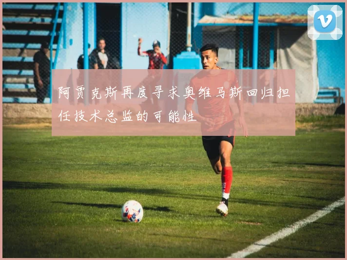 阿贾克斯再度寻求奥维马斯回归担任技术总监的可能性