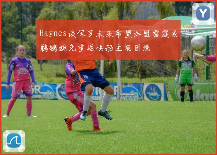 Haynes谈保罗未来希望加盟雷霆或鹈鹕避免重返快船主场困境