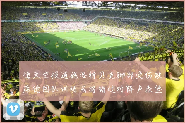 德天空报道施洛特贝克脚部受伤缺席德国队训练或将错过对阵卢森堡比赛
