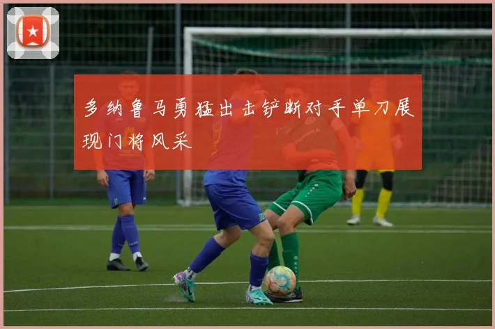 多纳鲁马勇猛出击铲断对手单刀展现门将风采