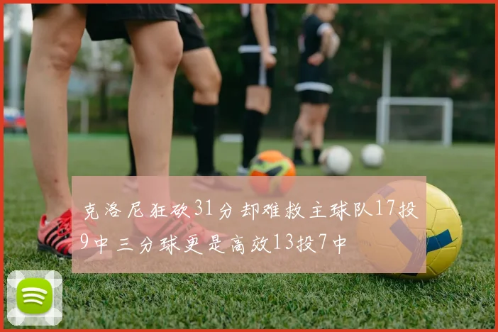 克洛尼狂砍31分却难救主球队17投9中三分球更是高效13投7中