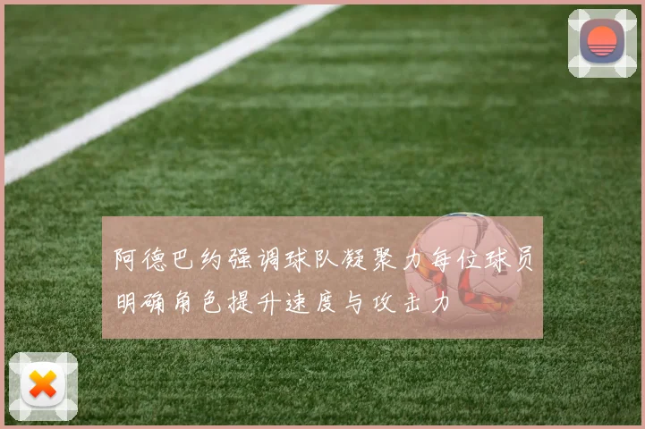 阿德巴约强调球队凝聚力每位球员明确角色提升速度与攻击力