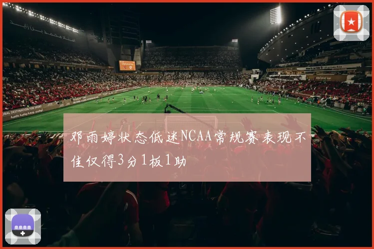 邓雨婷状态低迷NCAA常规赛表现不佳仅得3分1板1助