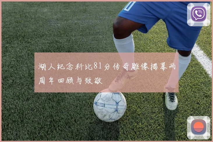 湖人纪念科比81分传奇雕像揭幕两周年回顾与致敬