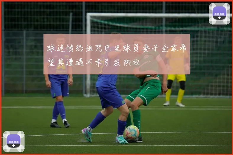 球迷愤怒诅咒巴里球员妻子全家希望其遭遇不幸引发热议