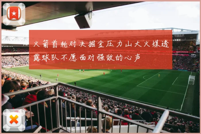 火箭首轮对决掘金压力山大火媒透露球队不愿面对强敌的心声