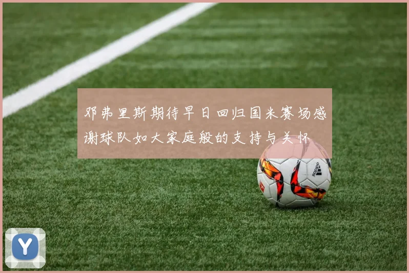 邓弗里斯期待早日回归国米赛场感谢球队如大家庭般的支持与关怀