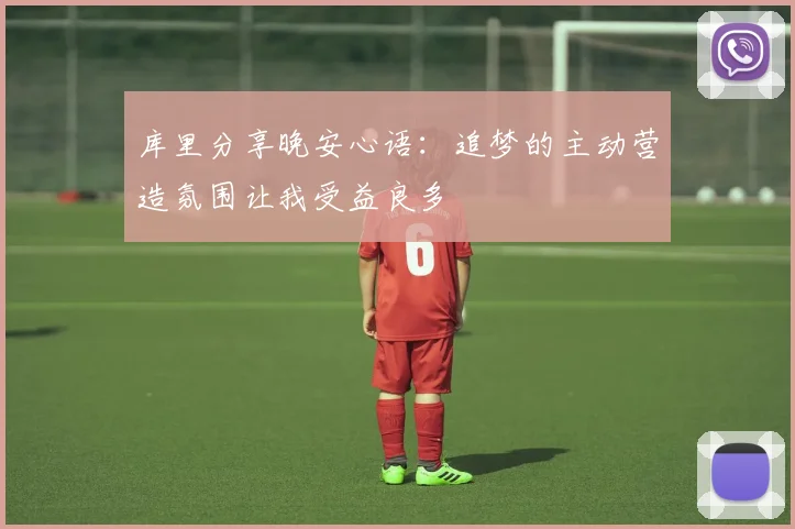 库里分享晚安心语：追梦的主动营造氛围让我受益良多