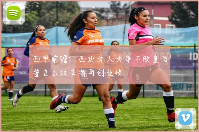 西甲前瞻：西班牙人力争不败皇马誓言击败黄潜再创佳绩