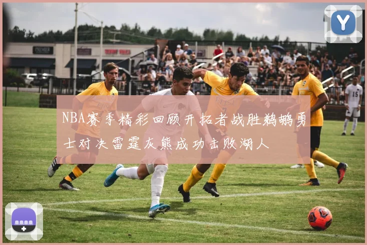 NBA赛季精彩回顾开拓者战胜鹈鹕勇士对决雷霆灰熊成功击败湖人