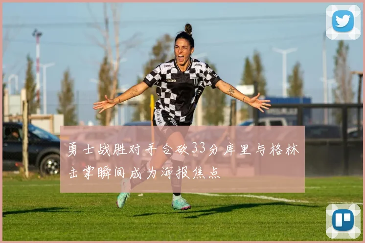 勇士战胜对手合砍33分库里与格林击掌瞬间成为海报焦点