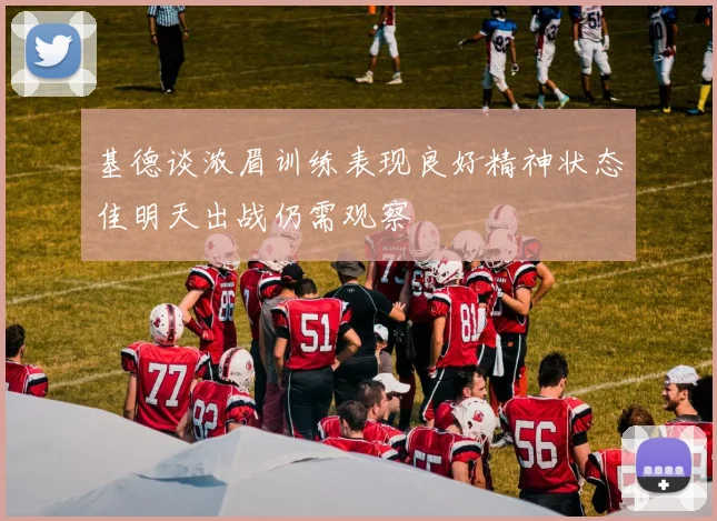 基德谈浓眉训练表现良好精神状态佳明天出战仍需观察