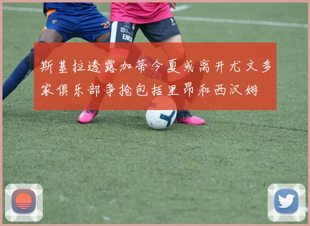 斯基拉透露加蒂今夏或离开尤文多家俱乐部争抢包括里昂和西汉姆