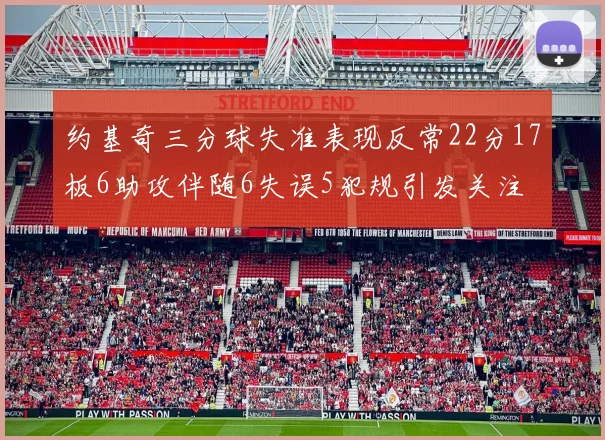 约基奇三分球失准表现反常22分17板6助攻伴随6失误5犯规引发关注
