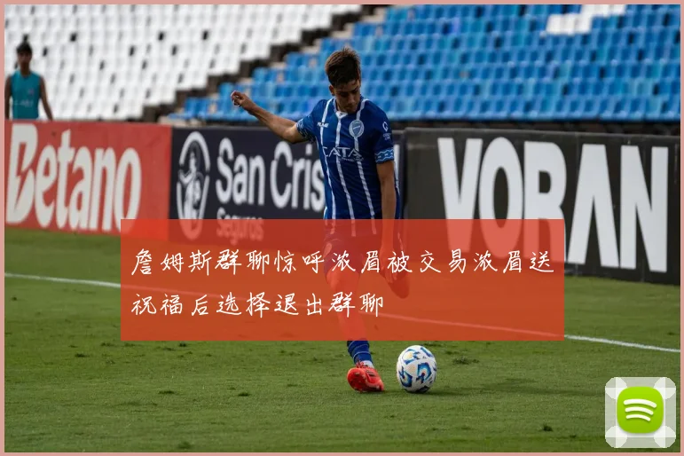 詹姆斯群聊惊呼浓眉被交易浓眉送祝福后选择退出群聊