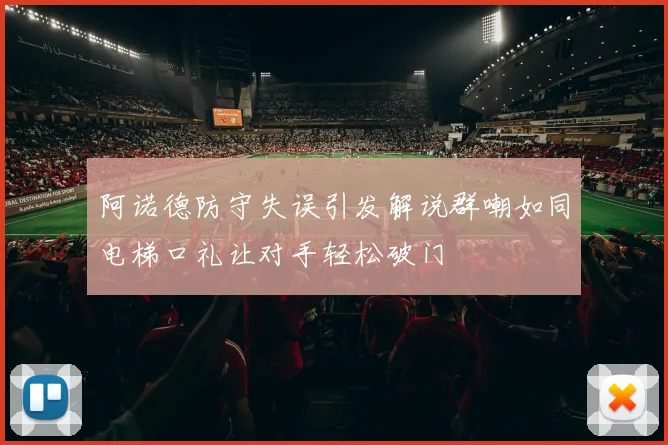 阿诺德防守失误引发解说群嘲如同电梯口礼让对手轻松破门