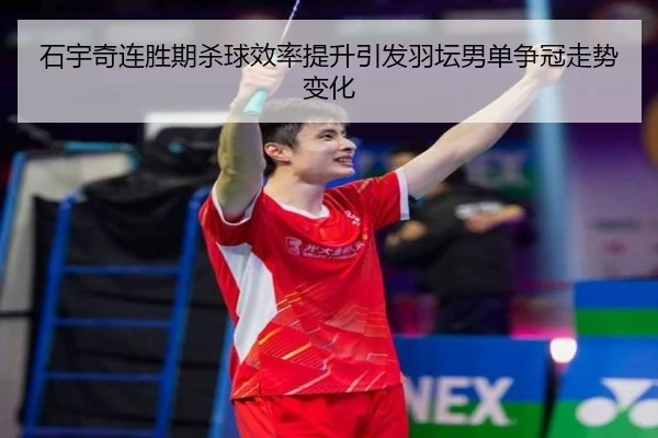 石宇奇连胜期杀球效率提升引发羽坛男单争冠走势变化（BaccaraGaming）